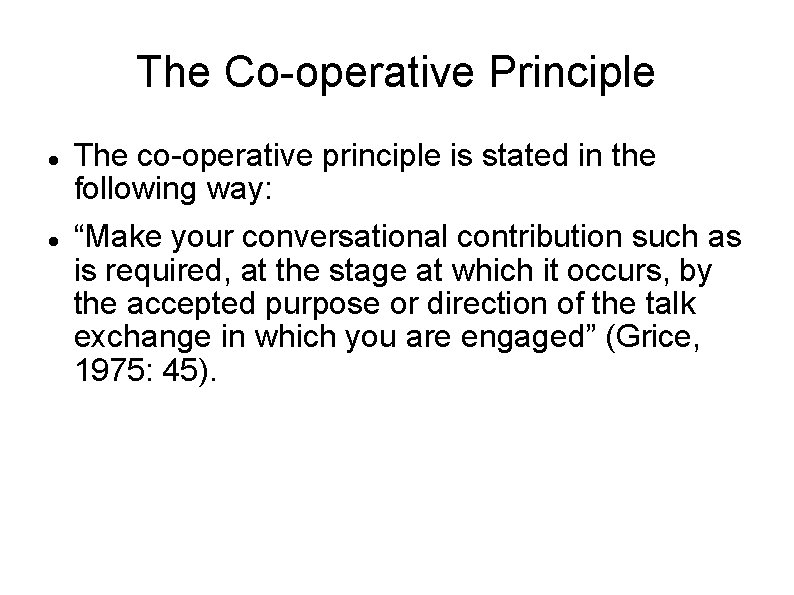 The Co-operative Principle The co-operative principle is stated in the following way: “Make your