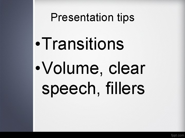 Presentation tips • Transitions • Volume, clear speech, fillers 