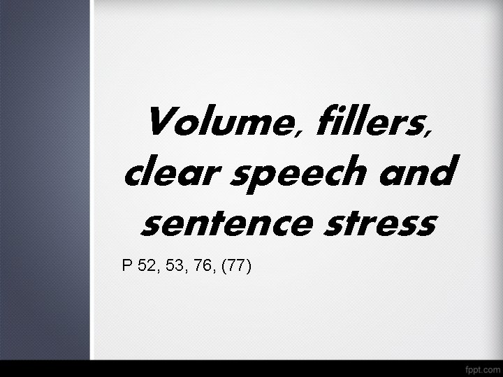 Volume, fillers, clear speech and sentence stress P 52, 53, 76, (77) 