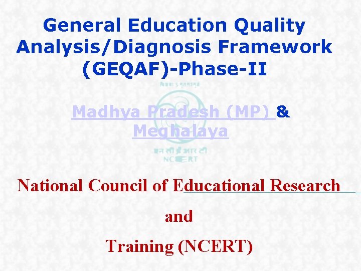 General Education Quality Analysis/Diagnosis Framework (GEQAF)-Phase-II Madhya Pradesh (MP) & Meghalaya National Council of General Education Quality Analysis/Diagnosis Framework (GEQAF)-Phase-II Madhya Pradesh (MP) & Meghalaya National Council of