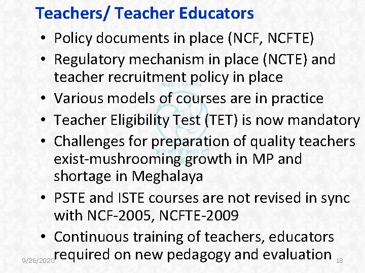 Teachers/ Teacher Educators • Policy documents in place (NCF, NCFTE) • Regulatory mechanism in Teachers/ Teacher Educators • Policy documents in place (NCF, NCFTE) • Regulatory mechanism in