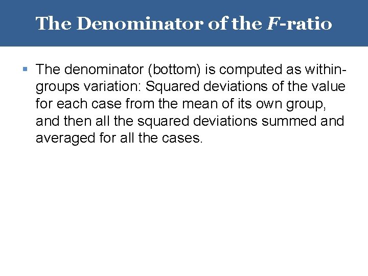 The Denominator of the F-ratio § The denominator (bottom) is computed as withingroups variation: