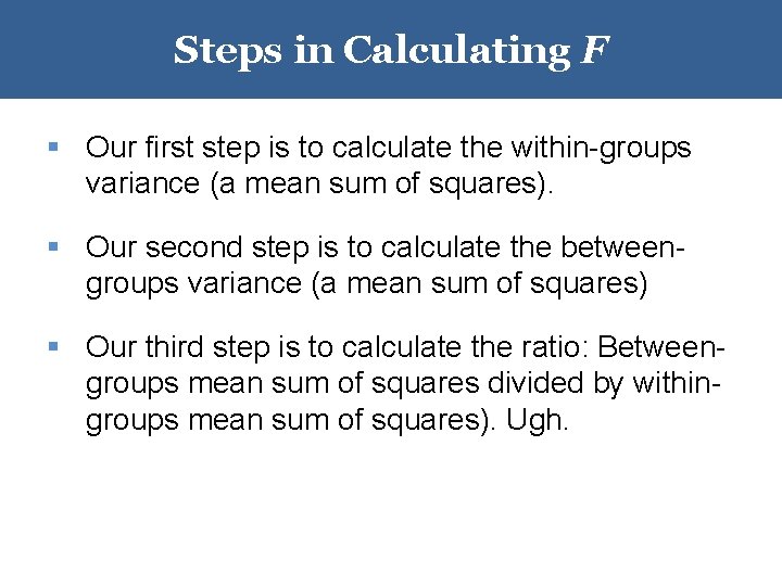 Steps in Calculating F § Our first step is to calculate the within-groups variance