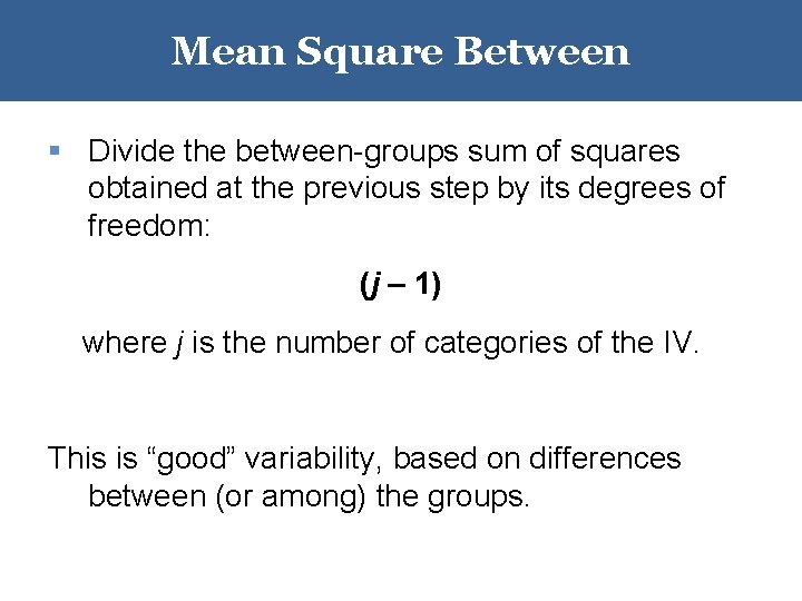 Mean Square Between § Divide the between-groups sum of squares obtained at the previous