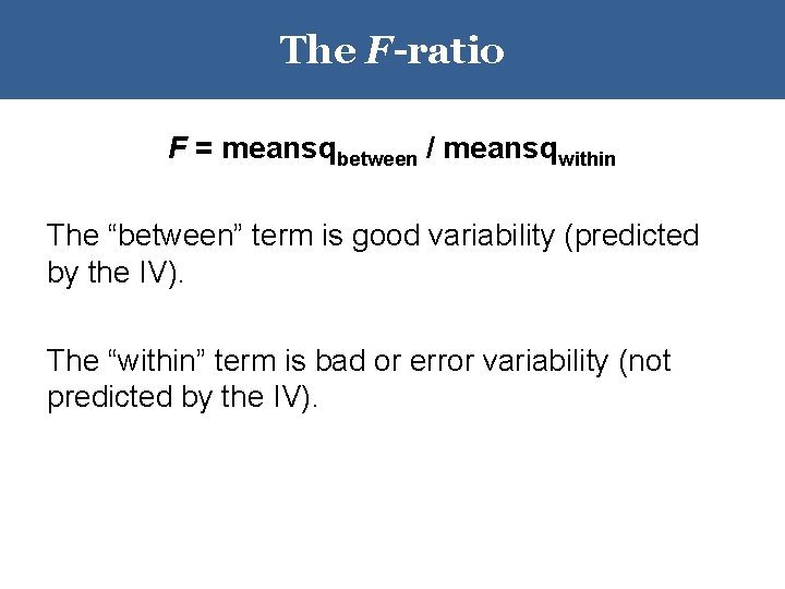 The F-ratio F = meansqbetween / meansqwithin The “between” term is good variability (predicted