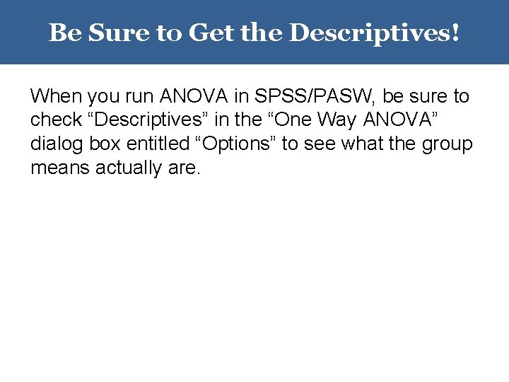 Be Sure to Get the Descriptives! When you run ANOVA in SPSS/PASW, be sure