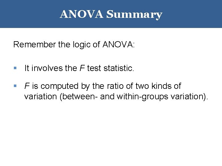 ANOVA Summary Remember the logic of ANOVA: § It involves the F test statistic.