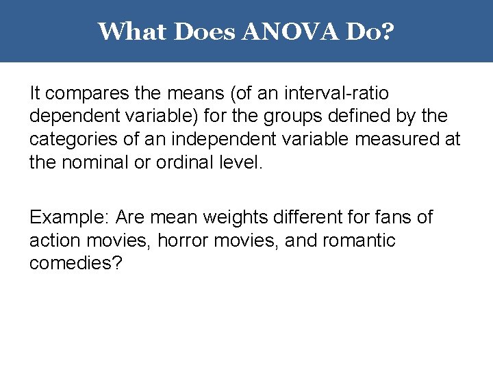 What Does ANOVA Do? It compares the means (of an interval-ratio dependent variable) for