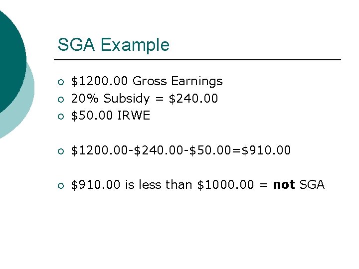 SGA Example $1200. 00 Gross Earnings 20% Subsidy = $240. 00 $50. 00 IRWE SGA Example $1200. 00 Gross Earnings 20% Subsidy = $240. 00 $50. 00 IRWE