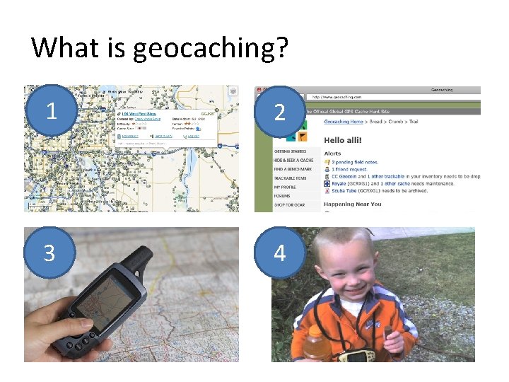 What is geocaching? 1 2 3 4 