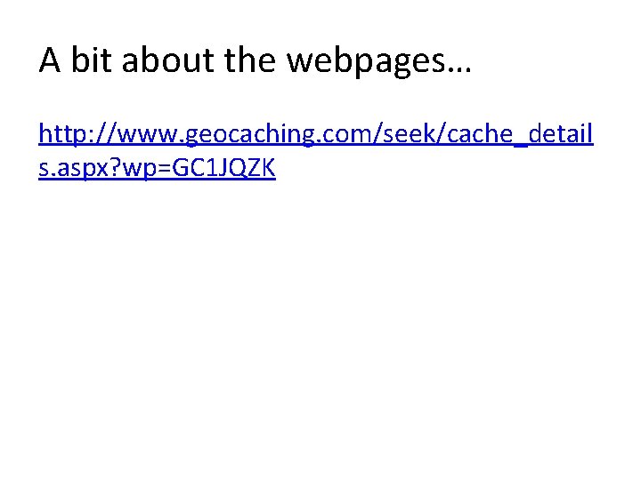 A bit about the webpages… http: //www. geocaching. com/seek/cache_detail s. aspx? wp=GC 1 JQZK