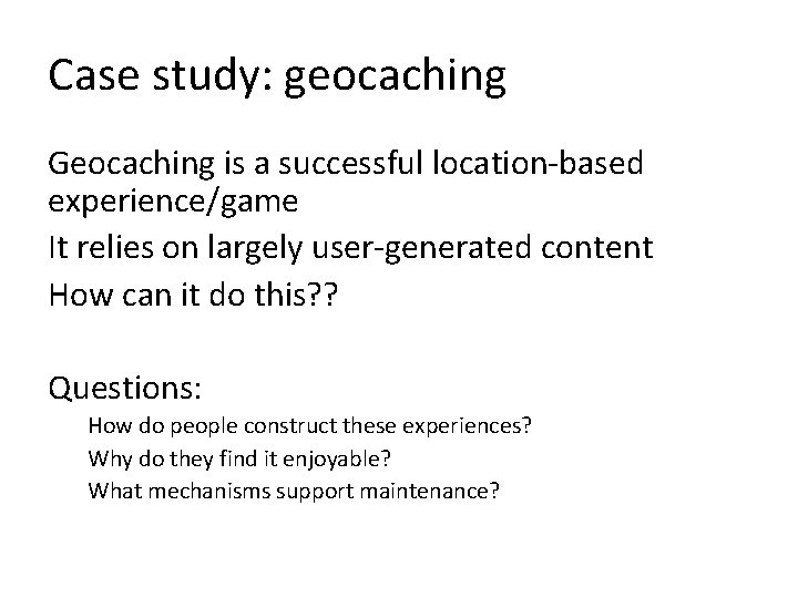 Case study: geocaching Geocaching is a successful location-based experience/game It relies on largely user-generated