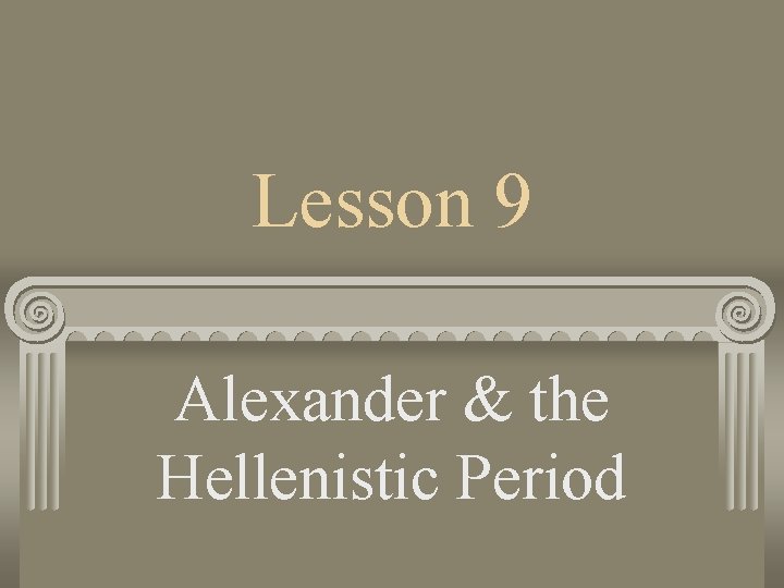 Lesson 9 Alexander & the Hellenistic Period 