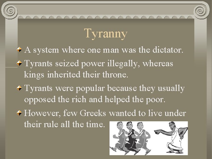 Tyranny A system where one man was the dictator. Tyrants seized power illegally, whereas