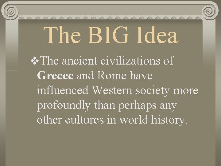 The BIG Idea v. The ancient civilizations of Greece and Rome have influenced Western