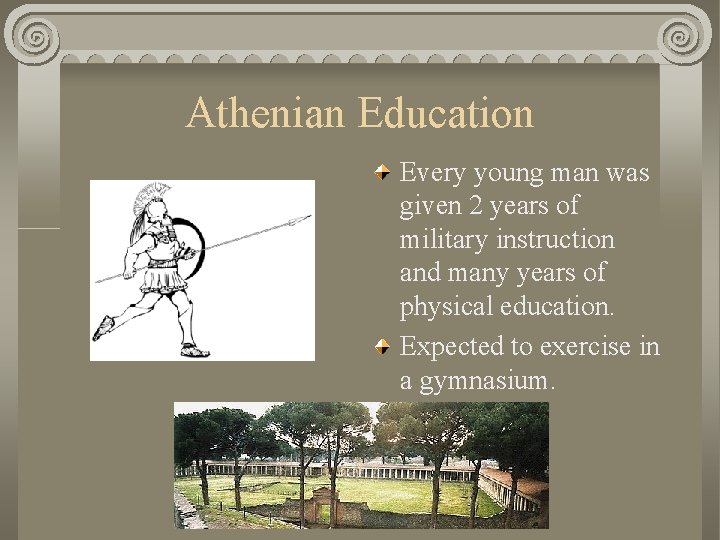 Athenian Education Every young man was given 2 years of military instruction and many