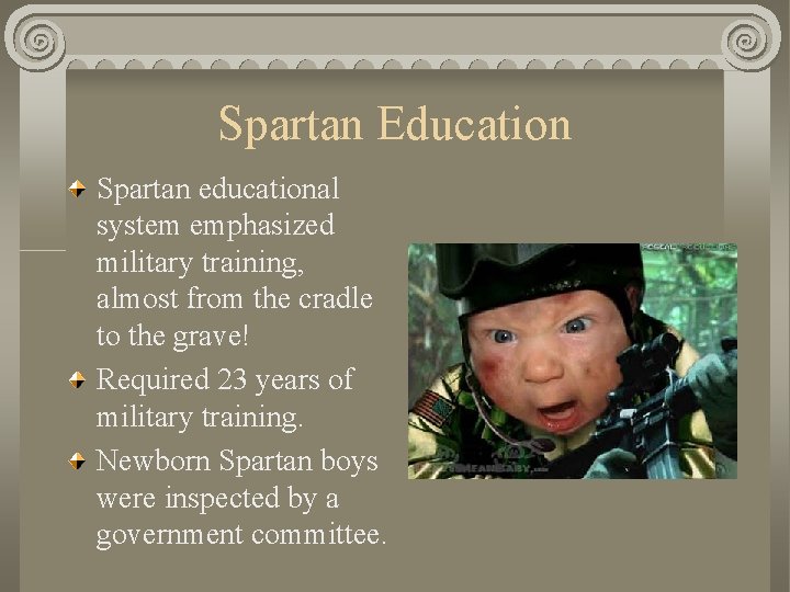 Spartan Education Spartan educational system emphasized military training, almost from the cradle to the