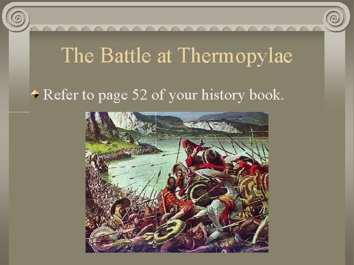 The Battle at Thermopylae Refer to page 52 of your history book. 