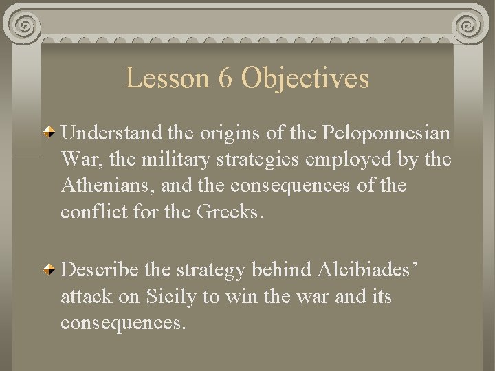 Lesson 6 Objectives Understand the origins of the Peloponnesian War, the military strategies employed