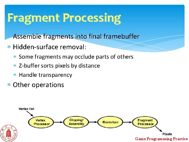 Fragment Processing Assemble fragments into final framebuffer Hidden-surface removal: Some fragments may occlude parts Fragment Processing Assemble fragments into final framebuffer Hidden-surface removal: Some fragments may occlude parts