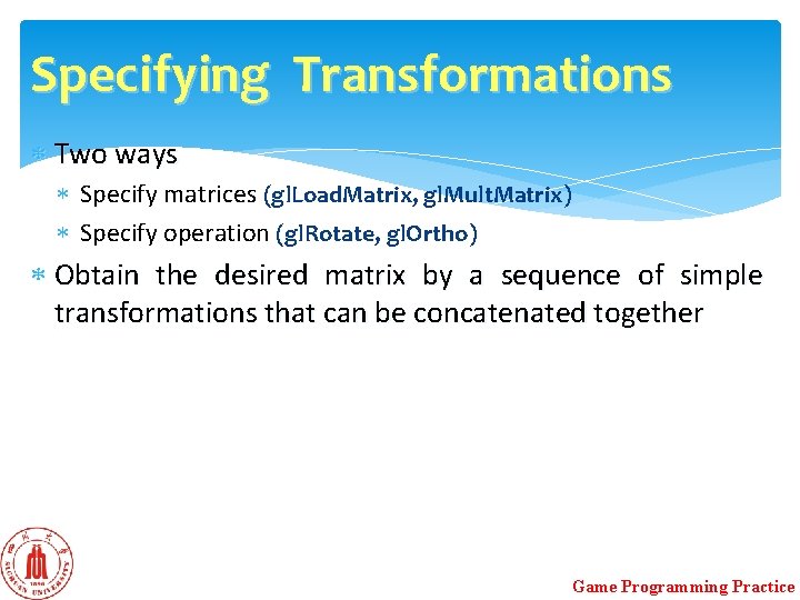 Specifying Transformations Two ways Specify matrices (gl. Load. Matrix, gl. Mult. Matrix) Specify operation Specifying Transformations Two ways Specify matrices (gl. Load. Matrix, gl. Mult. Matrix) Specify operation