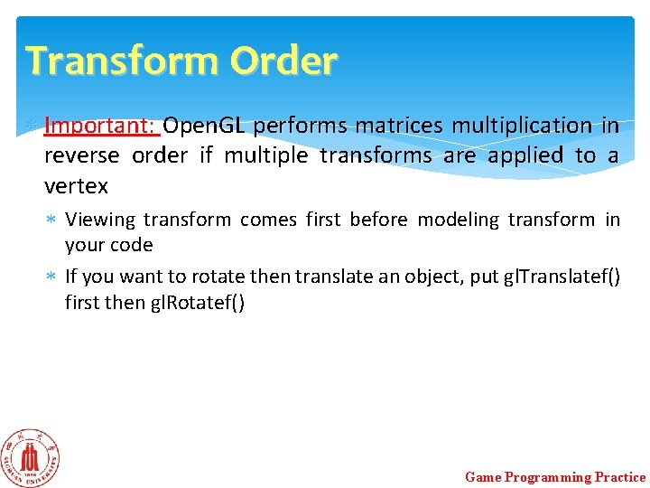 Transform Order Important: Open. GL performs matrices multiplication in reverse order if multiple transforms Transform Order Important: Open. GL performs matrices multiplication in reverse order if multiple transforms