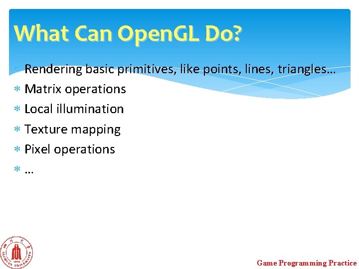 What Can Open. GL Do? Rendering basic primitives, like points, lines, triangles… Matrix operations What Can Open. GL Do? Rendering basic primitives, like points, lines, triangles… Matrix operations