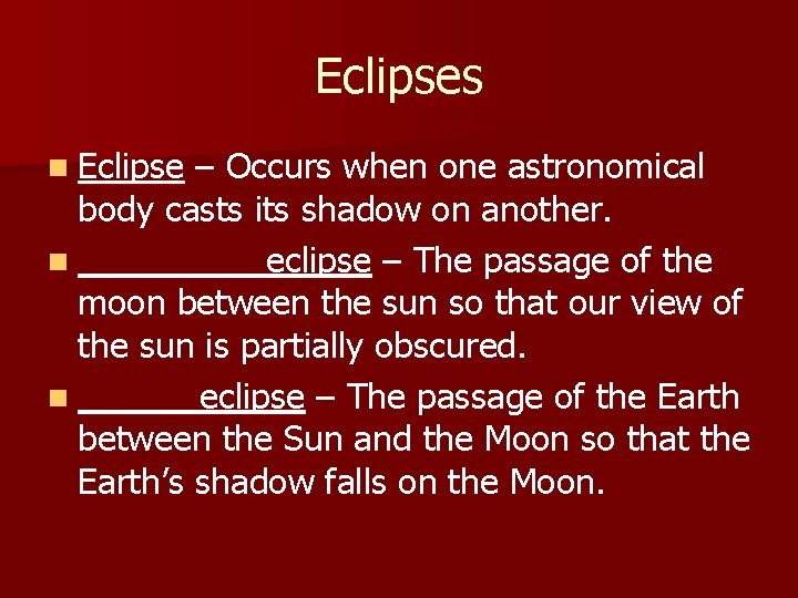 Eclipses n Eclipse – Occurs when one astronomical body casts its shadow on another.