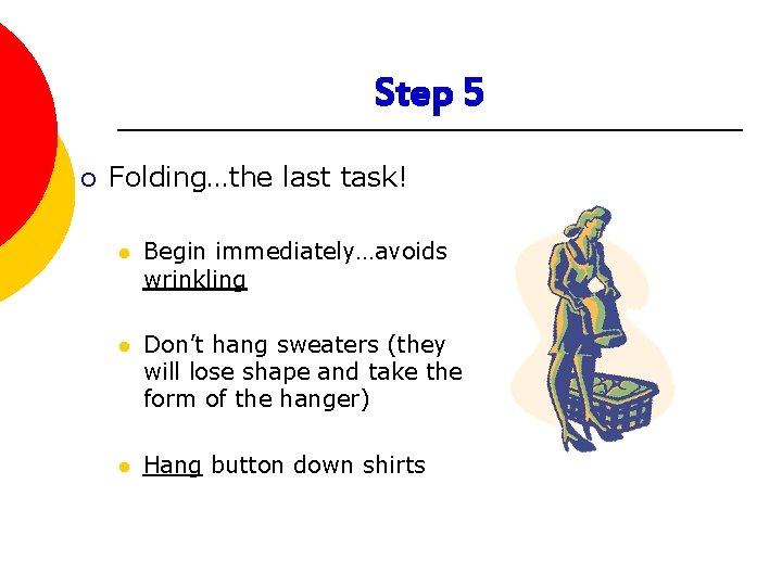 Step 5 ¡ Folding…the last task! l Begin immediately…avoids wrinkling l Don’t hang sweaters Step 5 ¡ Folding…the last task! l Begin immediately…avoids wrinkling l Don’t hang sweaters