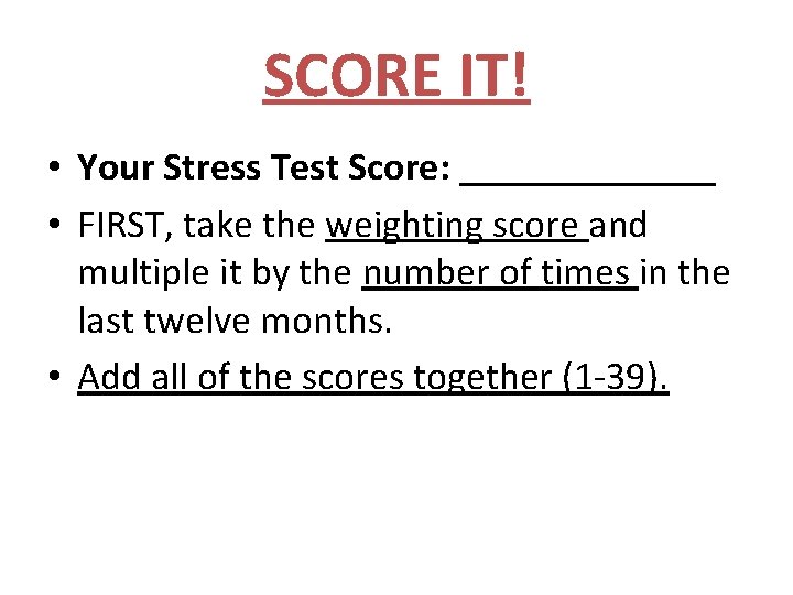 SCORE IT! • Your Stress Test Score: _______ • FIRST, take the weighting score