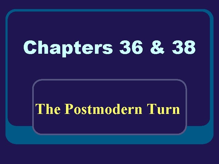 Chapters 36 & 38 The Postmodern Turn Chapters 36 & 38 The Postmodern Turn