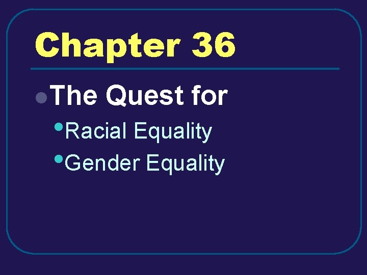 Chapter 36 l. The Quest for • Racial Equality • Gender Equality Chapter 36 l. The Quest for • Racial Equality • Gender Equality