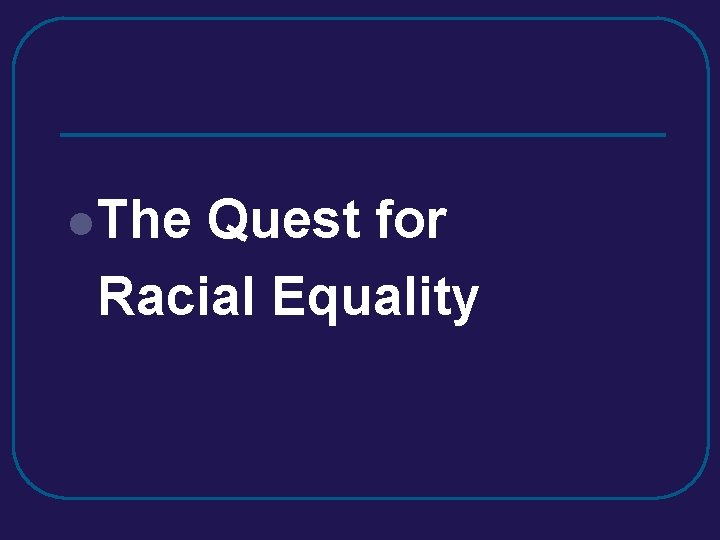 l. The Quest for Racial Equality l. The Quest for Racial Equality
