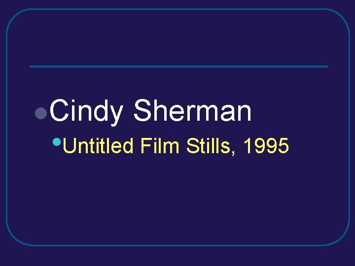 l. Cindy Sherman • Untitled Film Stills, 1995 l. Cindy Sherman • Untitled Film Stills, 1995