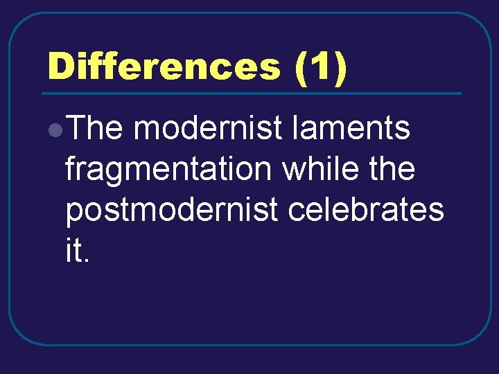 Differences (1) l. The modernist laments fragmentation while the postmodernist celebrates it. Differences (1) l. The modernist laments fragmentation while the postmodernist celebrates it.