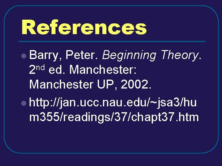 References l Barry, Peter. Beginning Theory. 2 nd ed. Manchester: Manchester UP, 2002. l References l Barry, Peter. Beginning Theory. 2 nd ed. Manchester: Manchester UP, 2002. l
