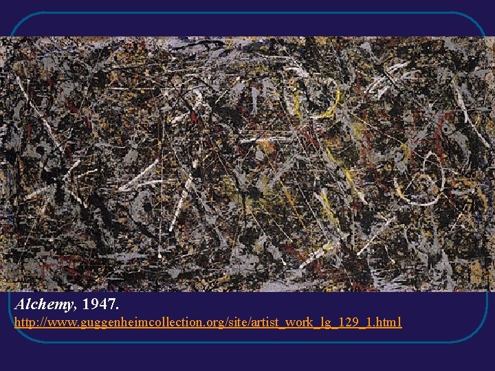 Alchemy, 1947. http: //www. guggenheimcollection. org/site/artist_work_lg_129_1. html Alchemy, 1947. http: //www. guggenheimcollection. org/site/artist_work_lg_129_1. html