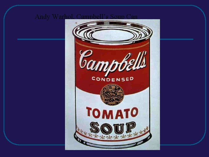 Andy Warhol, Campbell’s Soup Can Andy Warhol, Campbell’s Soup Can