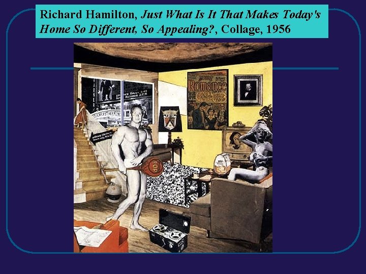Richard Hamilton, Just What Is It That Makes Today's Home So Different, So Appealing? Richard Hamilton, Just What Is It That Makes Today's Home So Different, So Appealing?