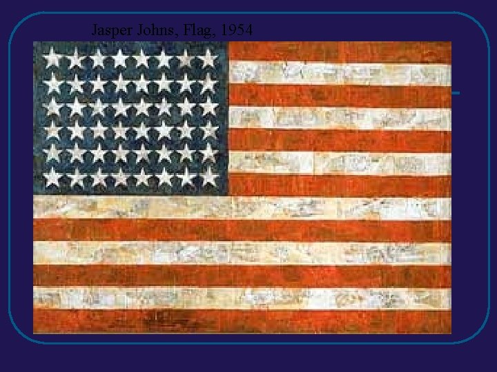 Jasper Johns, Flag, 1954 Jasper Johns, Flag, 1954