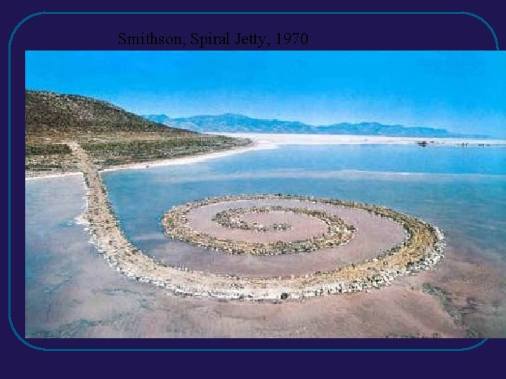 Smithson, Spiral Jetty, 1970 Smithson, Spiral Jetty, 1970