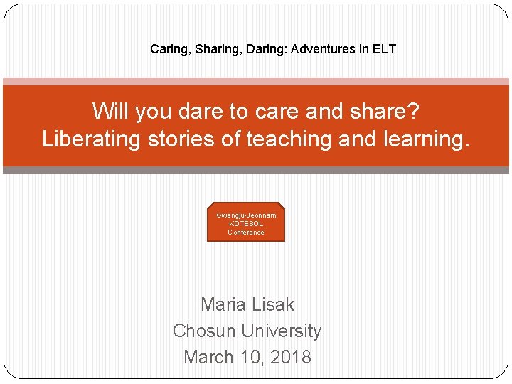 Caring, Sharing, Daring: Adventures in ELT Will you dare to care and share? Liberating