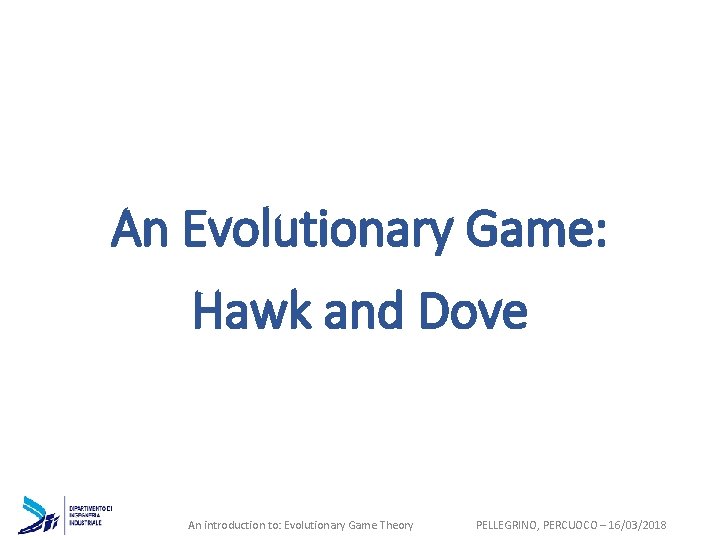 An Evolutionary Game: Hawk and Dove An introduction to: Evolutionary Game Theory PELLEGRINO, PERCUOCO