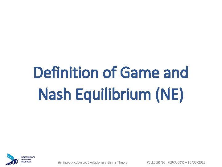 Definition of Game and Nash Equilibrium (NE) An introduction to: Evolutionary Game Theory PELLEGRINO,