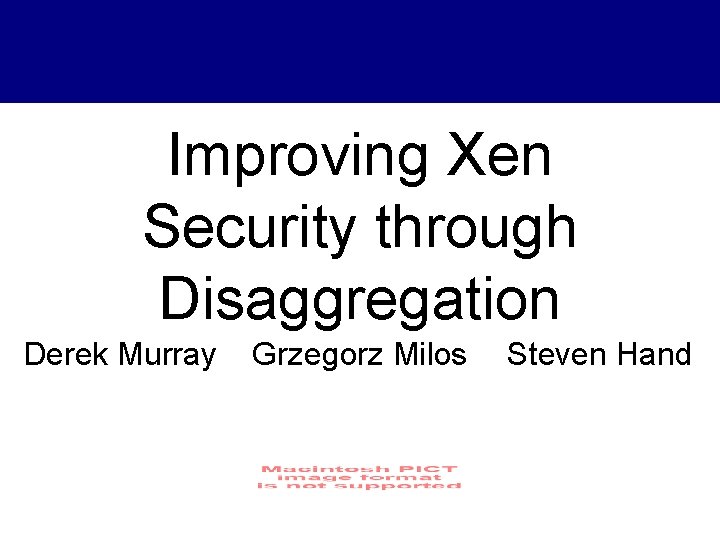 Improving Xen Security through Disaggregation Derek Murray Grzegorz Milos Steven Hand 