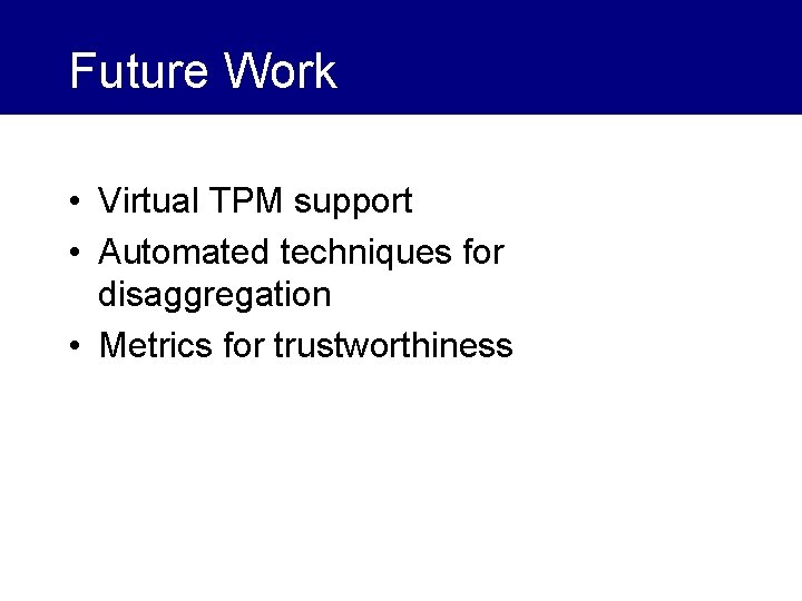 Future Work • Virtual TPM support • Automated techniques for disaggregation • Metrics for