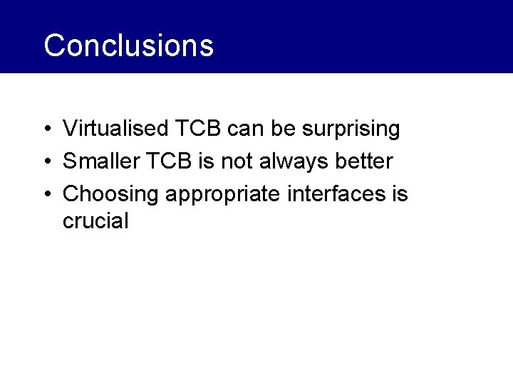 Conclusions • Virtualised TCB can be surprising • Smaller TCB is not always better