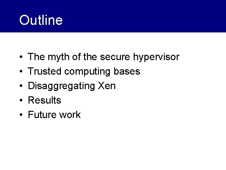 Outline • • • The myth of the secure hypervisor Trusted computing bases Disaggregating