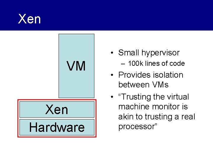 Xen • Small hypervisor VM OS Xen Hardware – 100 k lines of code