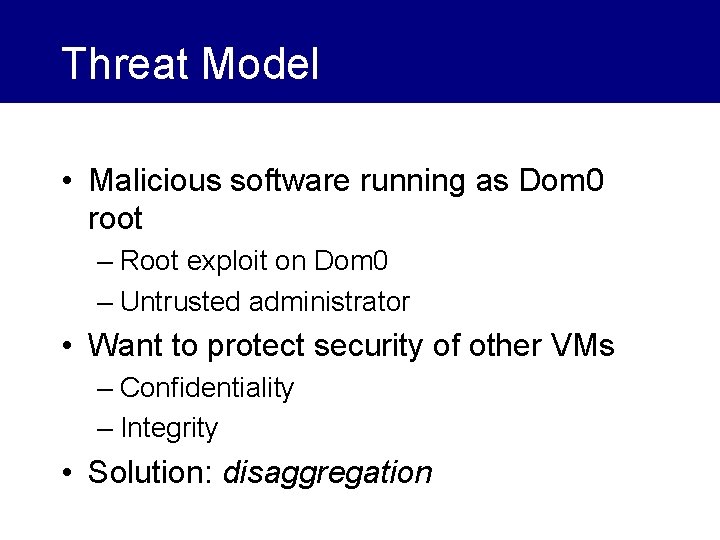 Threat Model • Malicious software running as Dom 0 root – Root exploit on